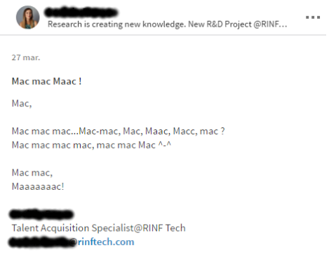Mac mac Maac !
Mac,
Mac mac mac...Mac-mac, Mac, Maac, Macc, mac ?
Mac mac mac mac, mac mac Mac ^-^
Mac mac,
Maaaaaaac!
Xyzxyz Abcabc Talent Acquisition Specialist@RINF Tech
xyzxyz.abcabc@rinftech.com
